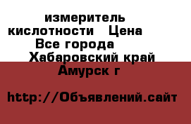 измеритель    кислотности › Цена ­ 380 - Все города  »    . Хабаровский край,Амурск г.